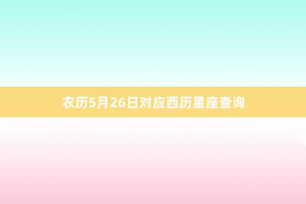 农历5月26日对应西历星座查询