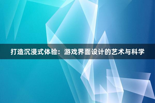 打造沉浸式体验：游戏界面设计的艺术与科学