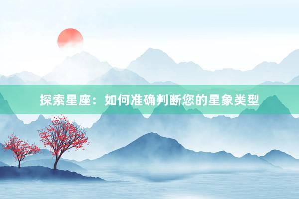 探索星座：如何准确判断您的星象类型